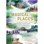 Magical Places An Enchanted Journey through Mystical Sites, Haunted Houses, and Fairytale Forests by Van De Car, Nikki; Vernon, Katie, 9780762465972
