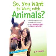 So, You Want to Work with Animals? Discover Fantastic Ways to Work with Animals, from Veterinary Science to Aquatic Biology by Bedell, J. M., 9781582705972