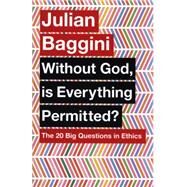 Without God, Is Everything Permitted? The 20 Big Questions in Ethics by Baggini, Julian, 9781780875972