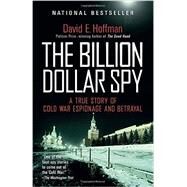 The Billion Dollar Spy A True Story of Cold War Espionage and Betrayal by Hoffman, David E., 9780345805973