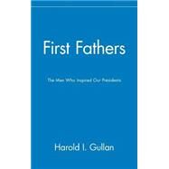 First Fathers : The Men Who Inspired Our Presidents by Gullan, Harold I., 9780471465973