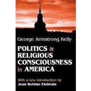 Politics and Religious Consciousness in America by Kelly,George Armstrong, 9780765805973