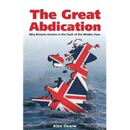 The Great Abdication: Why Britain's Decline Is the Fault of the Middle Class by Deane, Alexander, 9780907845973