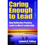 Caring Enough to Lead : How Reflective Practice Leads to Moral Leadership by Leonard O. Pellicer, 9781412955973