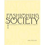 Fashioning Society A Hundred Years of Haute Couture by Six Designers by Aspelund, Karl, 9781563675973