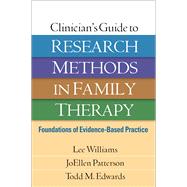 Clinician's Guide to Research Methods in Family Therapy Foundations of Evidence-Based Practice by Williams, Lee; Patterson, JoEllen; Edwards, Todd M., 9781462515974