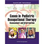 Cases in Pediatric Occupational Therapy Assessment and Intervention by Cahill, Susan M.; Bowyer, Patricia, 9781617115974
