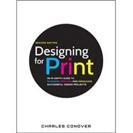 Designing for Print An In-Depth Guide to Planning, Creating, and Producing Successful Design Projects by Conover, Charles, 9780470905975