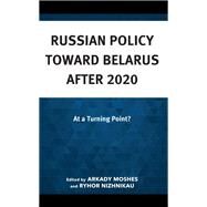 Russian Policy toward Belarus after 2020 At a Turning Point? by Moshes, Arkady; Nizhnikau, Ryhor; Bornukova, Kateryna; Bykouski, Pavel; Kazharski, Aliaksei; Korshunau, Henadz; Lozka, Katsiaryna; Racz, Andras; Shraibman, Artyom, 9781666925975