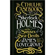 The Cthulhu Casebooks - Sherlock Holmes and the Sussex Sea-Devils by LOVEGROVE, JAMES, 9781783295975