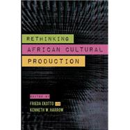 Rethinking African Cultural Production by Ekotto, Frieda; Harrow, Kenneth W., 9780253015976