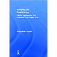 Reform and Resistance: Gender, Delinquency, and America's First Juvenile Court by Knupfer,Anne Meis, 9780415925976