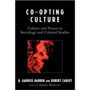 Co-opting Culture Culture and Power in Sociology and Cultural Studies by Harden, Garrick B.; Carley, Robert; Mestrovic, Stjepan; Aldredge, Marcus; Anderson, Lindsay; Burns-Ardolino, Wendy A.; Caldwell, Ryan; Castagno, Pablo; Chen, Xi; Garcia, Jesse; Harden, B Garrick; Kerr, Keith; Mitchell-Smith, Ilan; Sutch, Christopher M., 9780739125977