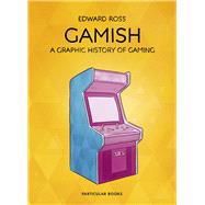 Gamish A Graphic History of Gaming by Ross, Edward, 9780141985978