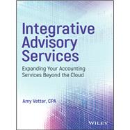 Integrative Advisory Services Expanding Your Accounting Services Beyond the Cloud by Vetter, Amy, 9781119415978