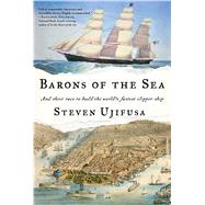 Barons of the Sea And their Race to Build the World’s Fastest Clipper Ship by Ujifusa, Steven, 9781476745978