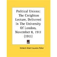 Political Unions : The Creighton Lecture, Delivered in the University of London, November 8, 1911 (1911) by Fisher, Herbert Albert Laurens, 9780548895979