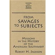 From Savages to Subjects: Missions in the History of the American Southwest by Jackson,Robert H., 9780765605979