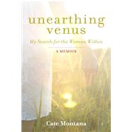 Unearthing Venus My Search for the Woman Within by Montana, Cate, 9781780285979