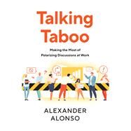Talking Taboo Making the Most of Polarizing Discussions at Work by Alonso, Alexander, 9781586445980