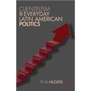 Clientelism in Everyday Latin American Politics by Hilgers, Tina, 9781137275981