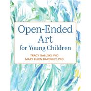 Open-ended Art for Young Children by Galuski, Tracy, Ph.D.; Bardsley, Mary Ellen, Ph.D., 9781605545981