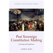 Post Sovereign Constitutional Making Learning and Legitimacy by Arato, Andrew, 9780198755982