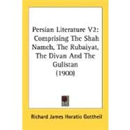 Persian Literature V2 : Comprising the Shah Nameh, the Rubaiyat, the Divan and the Gulistan (1900) by Gottheil, Richard J. H., 9780548835982