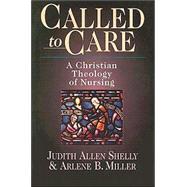 Called to Care : A Christian Theology of Nursing by Shelly, Judith Allen; Miller, Arlene B., 9780830815982