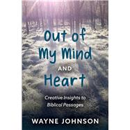 Out of My Mind and Heart Creative Insights Into Biblical Passages by Johnson, Wayne, 9781098355982