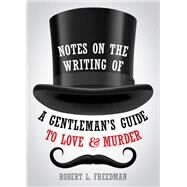 Notes on the Writing of A Gentleman's Guide to Love and Murder by Freedman, Robert L., 9781493055982