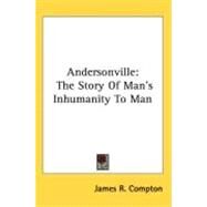 Andersonville : The Story of Man's Inhumanity to Man by Compton, James R., 9780548515983