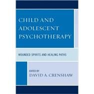 Child and Adolescent Psychotherapy Wounded Spirits and Healing Paths by Crenshaw, David A.; Cristantiello, Susan; Fussner, Andrew; Garbarino, James; Hardy, Kenneth V.; Hill, Linda; Lee, Jennifer; Tsoubris, Konstantinos, 9780765705983