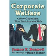Corporate Welfare: Crony Capitalism That Enriches the Rich by Bennett,James T., 9781412855983