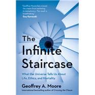 The Infinite Staircase What the Universe Tells Us About Life, Ethics, and Mortality by Moore, Geoffrey, 9781950665983