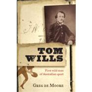 Tom Wills First Wild Man of Australian Sport by de Moore, Greg, 9781742375984