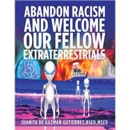 Abandon Racism and Welcome Our Fellow Extraterrestrials by Gutierrez, Juanita De Guzman, 9781984555984