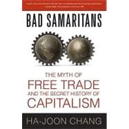 Bad Samaritans The Myth of Free Trade and the Secret History of Capitalism by Chang, Ha-Joon, 9781596915985