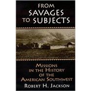 From Savages to Subjects: Missions in the History of the American Southwest by Jackson,Robert H., 9780765605986