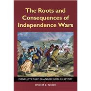 The Roots and Consequences of Independence Wars by Tucker, Spencer C., 9781440855986