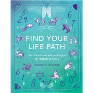 Find Your Life Path Chart Your Destiny with the Magic of Numerology by Faulkner, Carolyne, 9781789295986