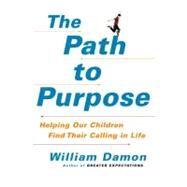 The Path to Purpose : Helping Our Children Find Their Calling in Life by Damon, William, 9781416565987
