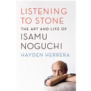Listening to Stone The Art and Life of Isamu Noguchi by Herrera, Hayden, 9780374535988