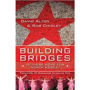 Building Bridges Is There Hope for North Korea? by Alton, David; Chidley, Rob, 9780745955988