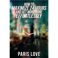 How to Maximize 24 Hours and Get More Done Effortlessly by Love, Paris, 9781505655988