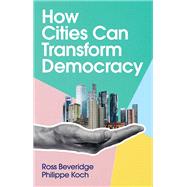 How Cities Can Transform Democracy by Beveridge, Ross; Koch, Philippe, 9781509545988