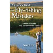 A Guide's Guide to Fly-Fishing Mistakes: Common Problems and How to Correct Them by LOW,SARA, 9781620875988