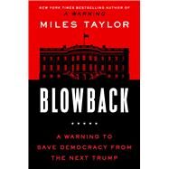 Blowback A Warning to Save Democracy from the Next Trump by Taylor, Miles, 9781668015988