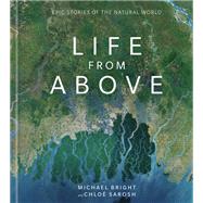 Life from Above Epic Stories of the Natural World by Bright, Michael; Sarosh, Chloe, 9781984825988