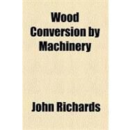 Wood Conversion by Machinery by Richards, John, 9780217655989